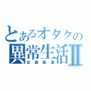 とあるオタクの異常生活Ⅱ（佐藤陽菜）