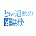 とある遥麗の雑談枠（ざつだんわく）