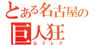 とある名古屋の巨人狂（Ｇフレア）