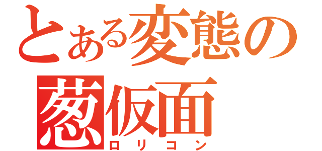 とある変態の葱仮面（ロリコン）