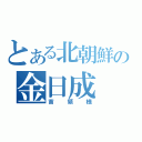 とある北朝鮮の金日成（首領様）