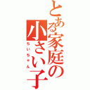 とある家庭の小さい子（ちいちゃん）