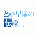 とある早漏の伝説（レジェンド）