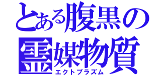 とある腹黒の霊媒物質（エクトプラズム）