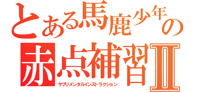 とある馬鹿少年の赤点補習Ⅱ（サプリメンタルインストラクション）