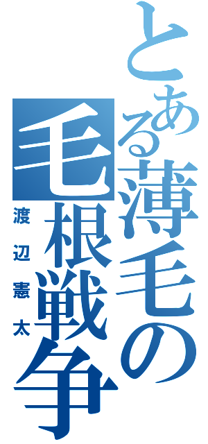 とある薄毛の毛根戦争（渡辺憲太）