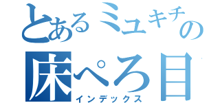 とあるミユキチの床ぺろ目録（インデックス）