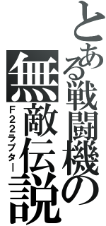 とある戦闘機の無敵伝説（Ｆ２２ラプタ―）