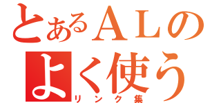 とあるＡＬのよく使う（リンク集）