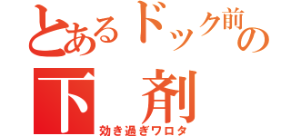 とあるドック前の下　剤（効き過ぎワロタ）