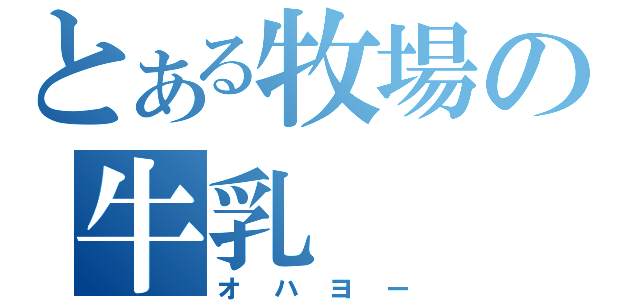 とある牧場の牛乳（オハヨー）