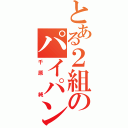 とある２組のパイパン（千原　純）