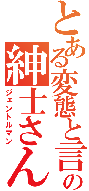 とある変態と言うなの紳士さん（ジェントルマン）