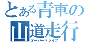 とある青車の山道走行（オーバードライブ）