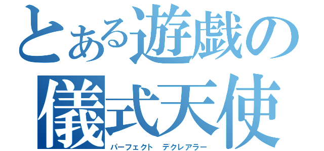 とある遊戯の儀式天使（パーフェクト デクレアラー）