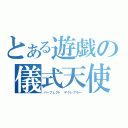 とある遊戯の儀式天使（パーフェクト デクレアラー）