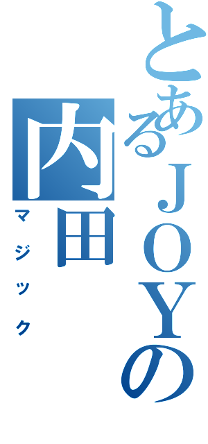 とあるＪＯＹの内田（マジック）