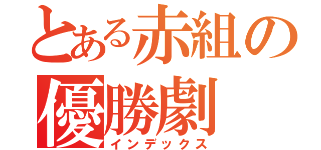 とある赤組の優勝劇（インデックス）