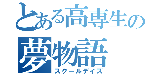 とある高専生の夢物語（スクールデイズ）