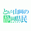 とある山岡の静岡県民（塊魂大好き）