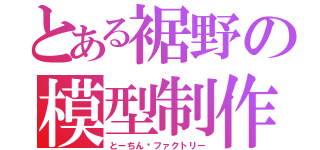 とある裾野の模型制作（とーちん·ファクトリー）