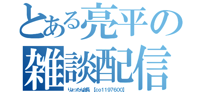 とある亮平の雑談配信（りょったん会長。【ｃｏ１１９７６００】）