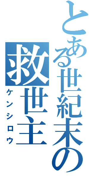 とある世紀末の救世主（ケンシロウ）