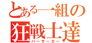 とある一組の狂戦士達（バーサーカー）