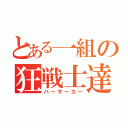 とある一組の狂戦士達（バーサーカー）