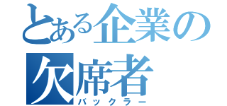 とある企業の欠席者（バックラー）