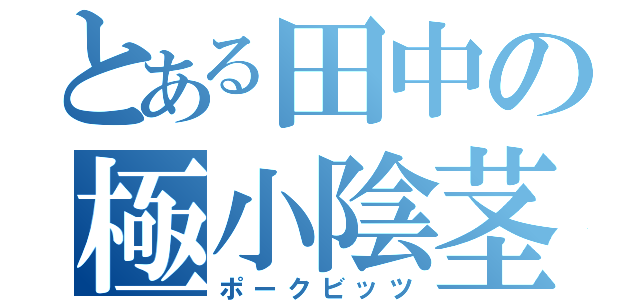 とある田中の極小陰茎（ポークビッツ）