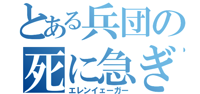 とある兵団の死に急ぎ（エレンイェーガー）