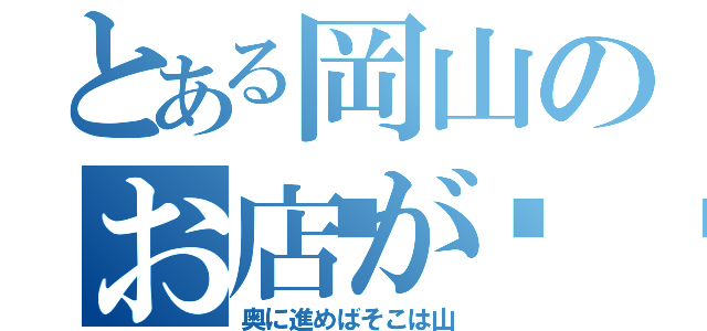 とある岡山のお店が👇（奥に進めばそこは山）