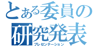 とある委員の研究発表（プレゼンテーション）