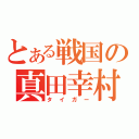 とある戦国の真田幸村（タイガー）