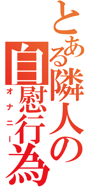 とある隣人の自慰行為（オナニー）