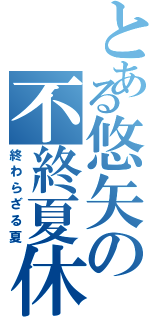 とある悠矢の不終夏休（終わらざる夏）