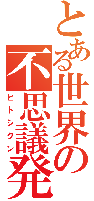 とある世界の不思議発見（ヒトシクン）