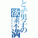 とある男子の欲求不満（フラストレーション）