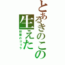 とあるきのこの生えた（部屋のゴリラ）