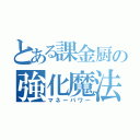 とある課金厨の強化魔法（マネーパワー）