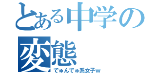 とある中学の変態（でゅんでゅ系女子ｗ）