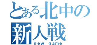 とある北中の新人戦（ｎｅｗ ｇａｍｅ）