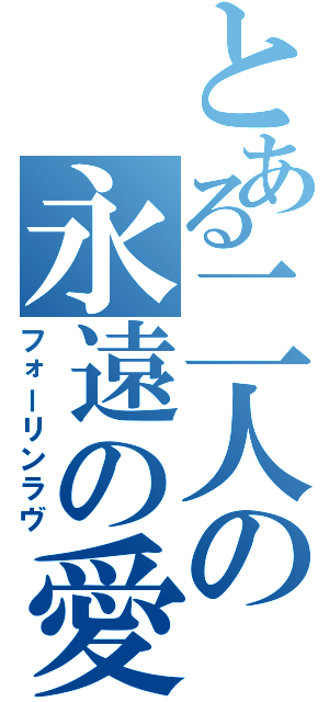 とある二人の永遠の愛（フォーリンラヴ）