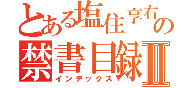 とある塩住享右の禁書目録Ⅱ（インデックス）