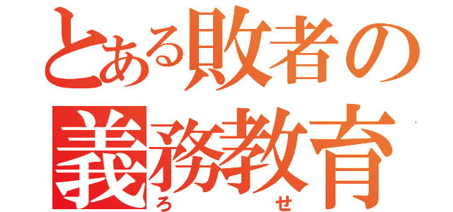 とある敗者の義務教育（ろせ）