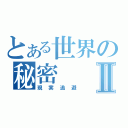 とある世界の秘密Ⅱ（現実逃避）