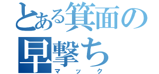 とある箕面の早撃ち（マック）