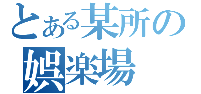 とある某所の娯楽場（）