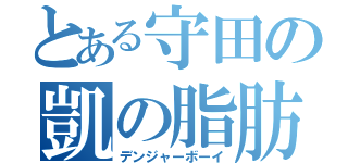 とある守田の凱の脂肪（デンジャーボーイ）